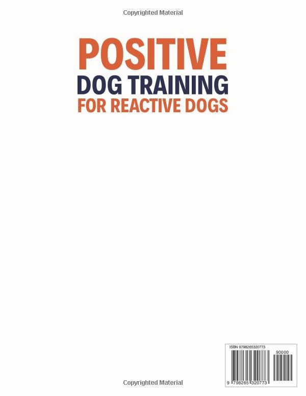 Positive Dog Training for Reactive Dogs: A Practical, Easy-to-Follow Guide to Understand Your Dog’s Behavior, Gain Control, and Turn Daily Walks Into Peaceful Moments Even If You’ve Struggled Before