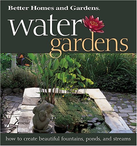 Water Gardens: How to Create Beautiful Fountains, Ponds, and Streams (Better Homes & Gardens)
