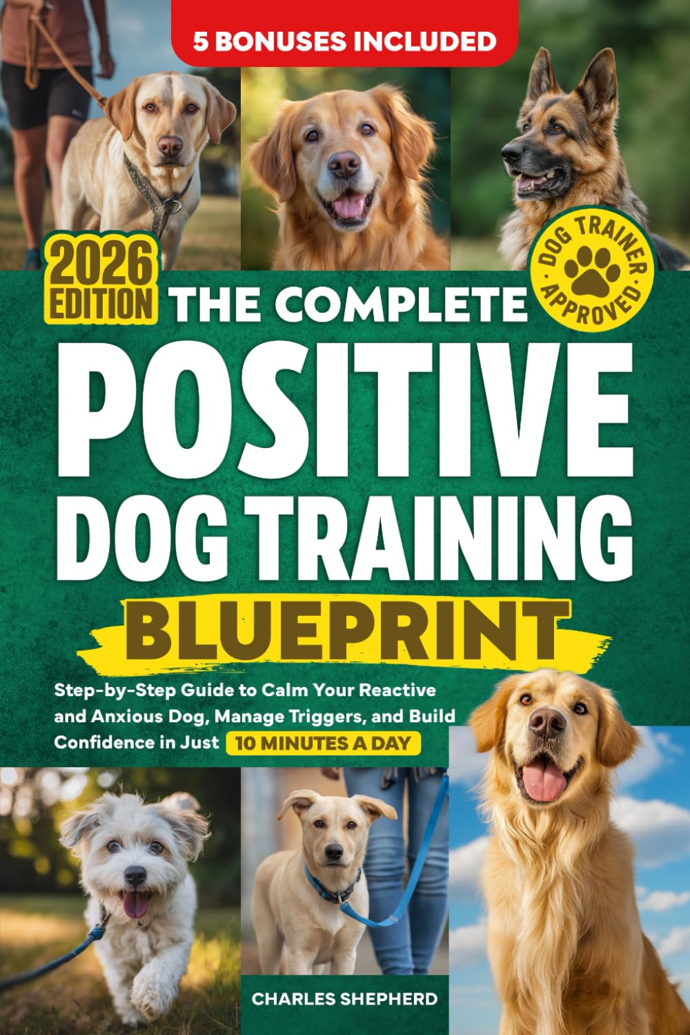 The Complete Positive Dog Training Blueprint: Step-by-Step Guide to Calm Your Reactive and Anxious Dog, Manage Triggers, and Build Confidence in Just 10 Minutes a Day (Positive Dog Training Books)