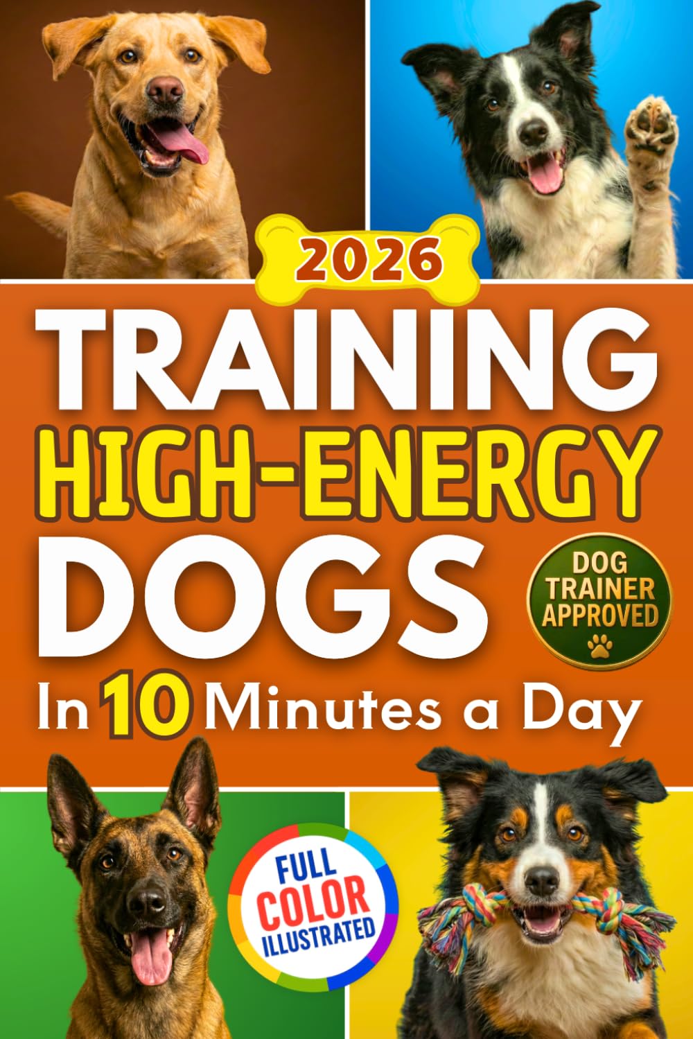 Training High Energy Dogs: Transform Active Breeds Like Border Collies, Labs & Shepherds in 10 Minutes a Day With Easy Routines, Brain Games & Proven Methods for Calm Obedience, Focus & Fulfillment