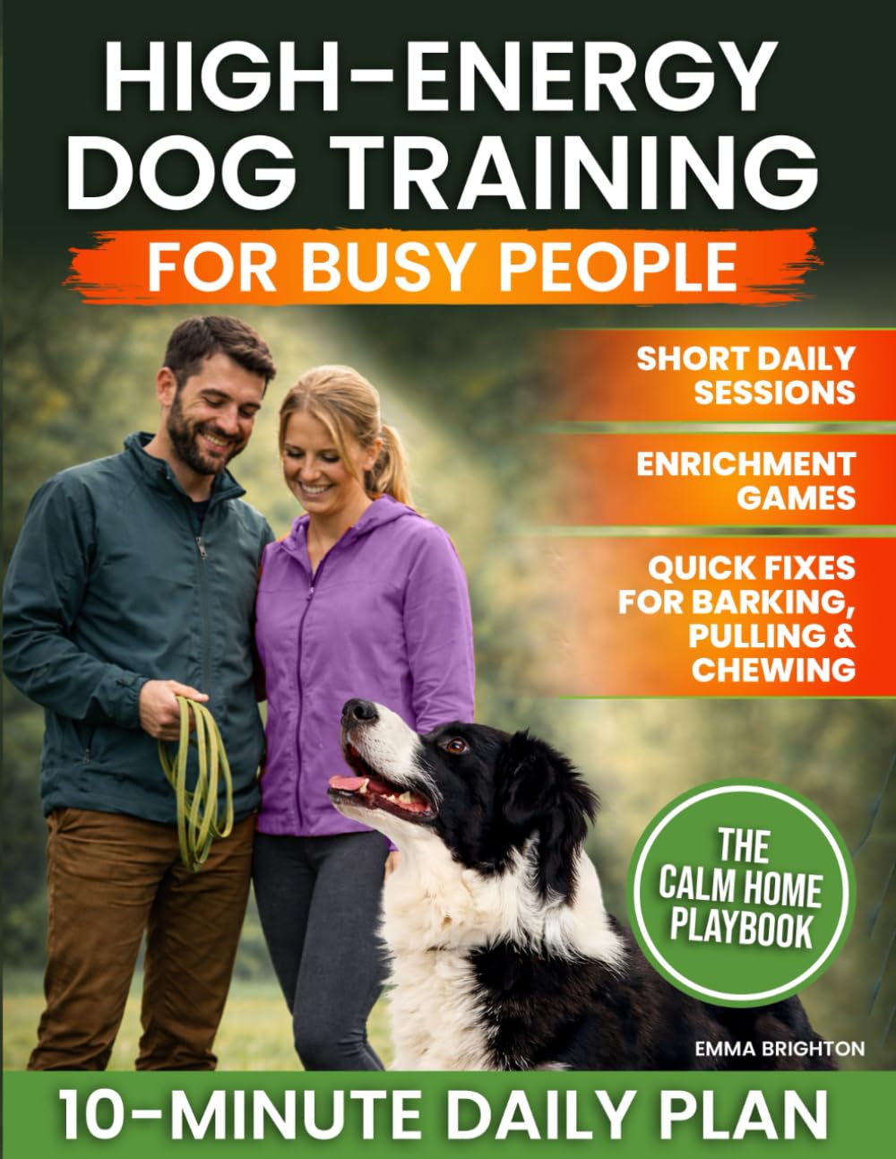 High-Energy Dog Training for Busy People: Practical Short Daily Sessions, Enrichment Games, and Real-World Fixes for Barking, Chewing, and Leash Pulling so You Can Finally Trust Your Dog Anywhere