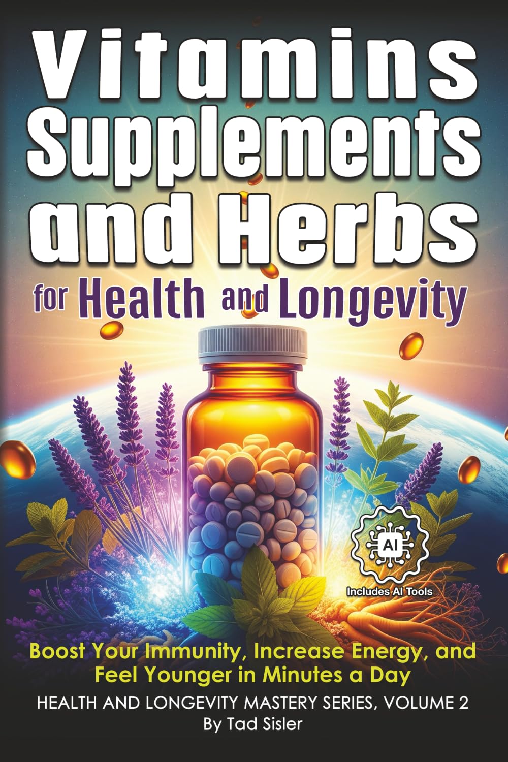 Vitamins, Supplements, and Herbs for Health and Longevity: Boost Your Immunity, Increase Energy, and Feel Younger in Minutes a Day (Health and Longevity Mastery Series)