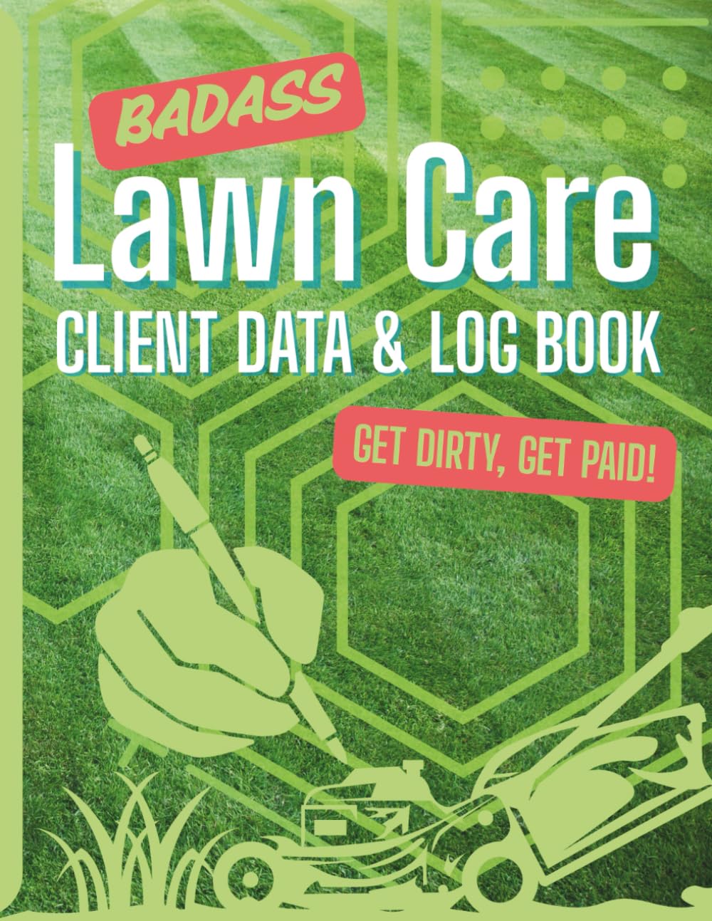 BAD ASS LAWN CARE CLIENT DATA & LOG BOOK, GET DIRTY, GET PAID!: 270 Pages to Record Your Clients, Jobs, and Payments—All in One Place